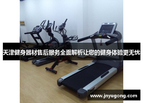天津健身器材售后服务全面解析让您的健身体验更无忧