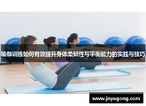 瑜伽训练如何有效提升身体柔韧性与平衡能力的实践与技巧
