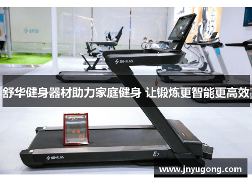 舒华健身器材助力家庭健身 让锻炼更智能更高效