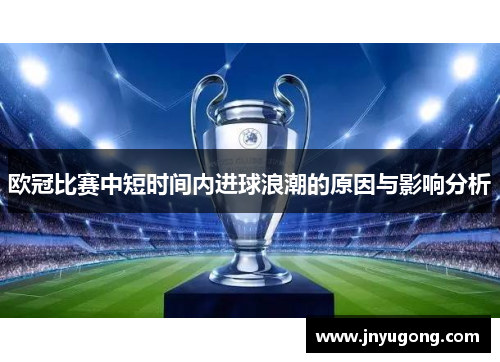 欧冠比赛中短时间内进球浪潮的原因与影响分析