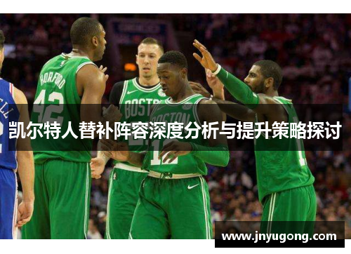 凯尔特人替补阵容深度分析与提升策略探讨