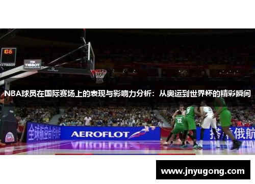 NBA球员在国际赛场上的表现与影响力分析：从奥运到世界杯的精彩瞬间