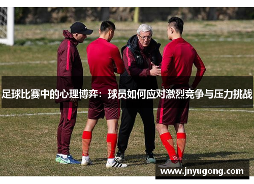 足球比赛中的心理博弈：球员如何应对激烈竞争与压力挑战