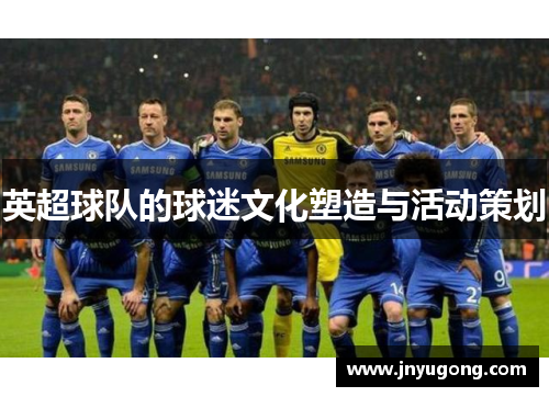 英超球队的球迷文化塑造与活动策划