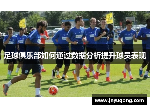 足球俱乐部如何通过数据分析提升球员表现