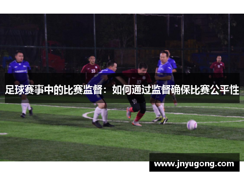 足球赛事中的比赛监督：如何通过监督确保比赛公平性