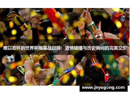 难以忘怀的世界杯揭幕战回顾：激情碰撞与历史瞬间的完美交织